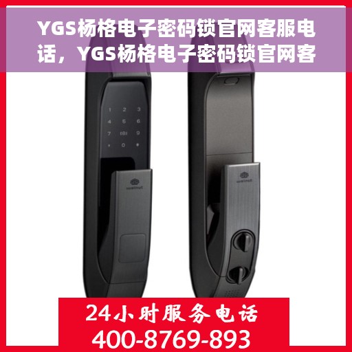 YGS杨格电子密码锁官网客服电话，YGS杨格电子密码锁官网客服热线，专业解答与技术支持