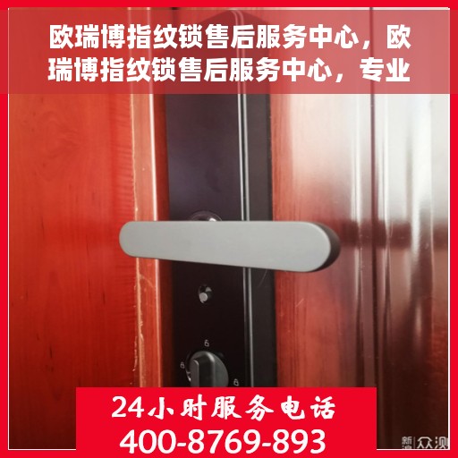 欧瑞博指纹锁售后服务中心，欧瑞博指纹锁售后服务中心，专业维护，贴心服务