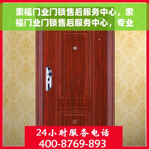 索福门业门锁售后服务中心，索福门业门锁售后服务中心，专业维修，贴心服务