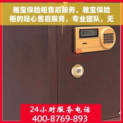 雅宝保险柜售后服务，雅宝保险柜的贴心售后服务，专业团队，无忧保障