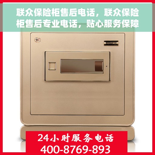 联众保险柜售后电话，联众保险柜售后专业电话，贴心服务保障您的安全需求