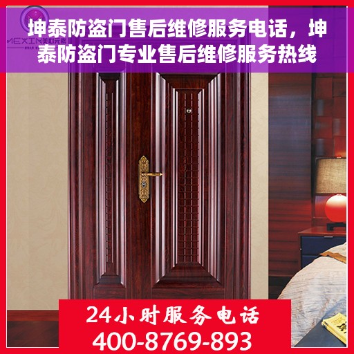 坤泰防盗门售后维修服务电话，坤泰防盗门专业售后维修服务热线及电话详解