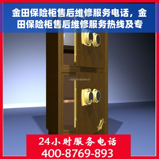 金田保险柜售后维修服务电话，金田保险柜售后维修服务热线及专业电话支持团队为您竭诚服务