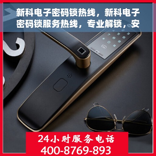 新科电子密码锁热线，新科电子密码锁服务热线，专业解锁，安全保障