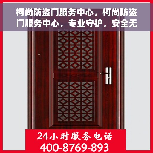 柯尚防盗门服务中心，柯尚防盗门服务中心，专业守护，安全无忧