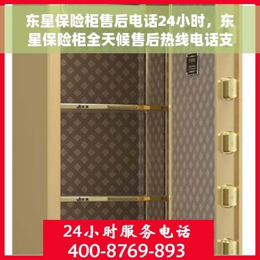 东星保险柜售后电话24小时，东星保险柜全天候售后热线电话支持服务