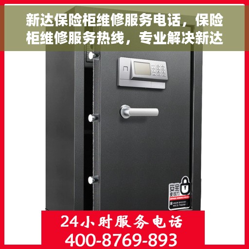 新达保险柜维修服务电话，保险柜维修服务热线，专业解决新达保险柜故障问题
