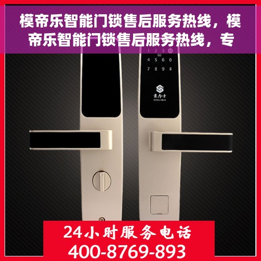 模帝乐智能门锁售后服务热线，模帝乐智能门锁售后服务热线，专业团队，贴心服务，为您的家居安全保驾护航
