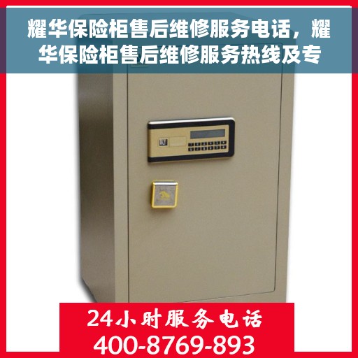 耀华保险柜售后维修服务电话，耀华保险柜售后维修服务热线及专业解决方案
