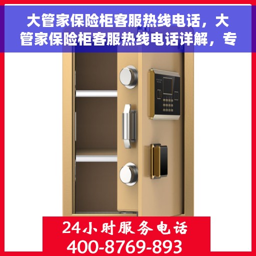 大管家保险柜客服热线电话，大管家保险柜客服热线电话详解，专业支持与解决方案之门