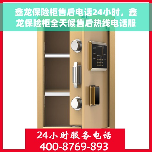 鑫龙保险柜售后电话24小时，鑫龙保险柜全天候售后热线电话服务保障