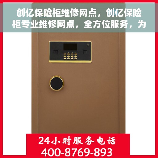 创亿保险柜维修网点，创亿保险柜专业维修网点，全方位服务，为您的保险柜保驾护航