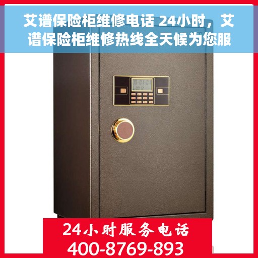 艾谱保险柜维修电话 24小时，艾谱保险柜维修热线全天候为您服务