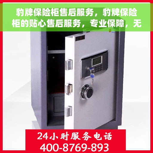 豹牌保险柜售后服务，豹牌保险柜的贴心售后服务，专业保障，无忧体验