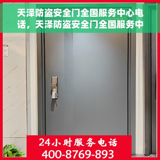 天泽防盗安全门全国服务中心电话，天泽防盗安全门全国服务中心热线电话及售后服务指南