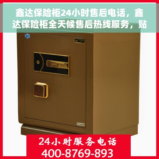 鑫达保险柜24小时售后电话，鑫达保险柜全天候售后热线服务，贴心保障您的财产安全安全！