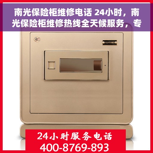 南光保险柜维修电话 24小时,南光保险柜维修热线全天候服务,专业解决您的安全锁事问题 南光保险柜维修电话 24小时,南光保险柜维修热线全天候服务,专业解决您的安全锁事问题