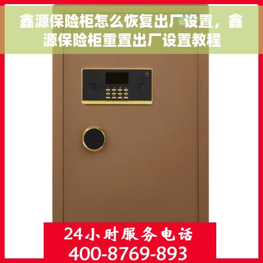 鑫源保险柜怎么恢复出厂设置，鑫源保险柜重置出厂设置教程