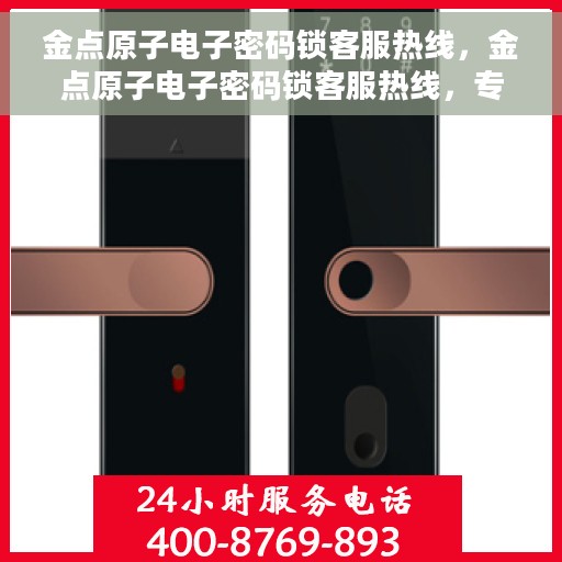 金点原子电子密码锁客服热线,金点原子电子密码锁客服热线,专业解答,贴心服务 金点原子电子密码锁客服热线,金点原子电子密码锁客服热线,专业解答,贴心服务
