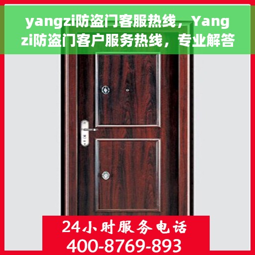 yangzi防盗门客服热线，Yangzi防盗门客户服务热线，专业解答，贴心保障安全