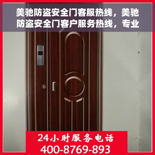 美驰防盗安全门客服热线，美驰防盗安全门客户服务热线，专业解答您的安全锁事疑虑