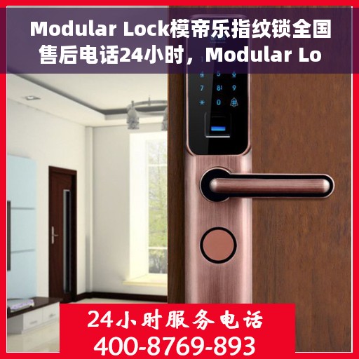 Modular Lock模帝乐指纹锁全国售后电话24小时，Modular Lock模帝乐指纹锁全天候全国售后热线电话公布