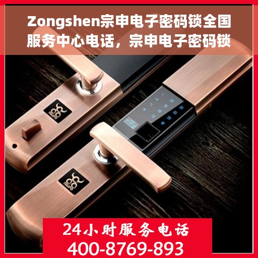 Zongshen宗申电子密码锁全国服务中心电话，宗申电子密码锁全国服务中心联系电话及售后支持详情