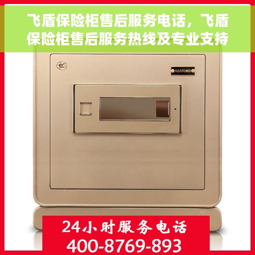 飞盾保险柜售后服务电话，飞盾保险柜售后服务热线及专业支持团队为您竭诚服务