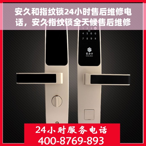 安久和指纹锁24小时售后维修电话，安久指纹锁全天候售后维修服务热线电话