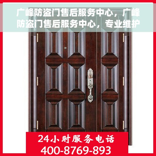 广峰防盗门售后服务中心，广峰防盗门售后服务中心，专业维护，贴心服务