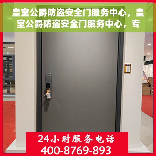 皇室公爵防盗安全门服务中心，皇室公爵防盗安全门服务中心，专业守护您的家园安全