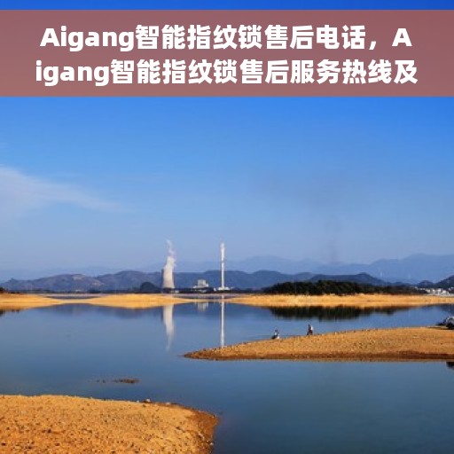 Aigang智能指纹锁售后电话，Aigang智能指纹锁售后服务热线及电话支持指南