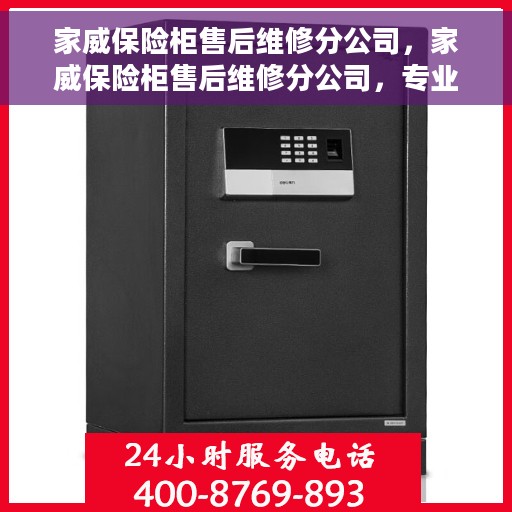 家威保险柜售后维修分公司，家威保险柜售后维修分公司，专业服务的保障，安全无忧的信赖之选