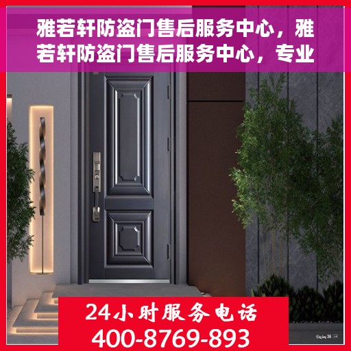 雅若轩防盗门售后服务中心，雅若轩防盗门售后服务中心，专业维护，贴心服务