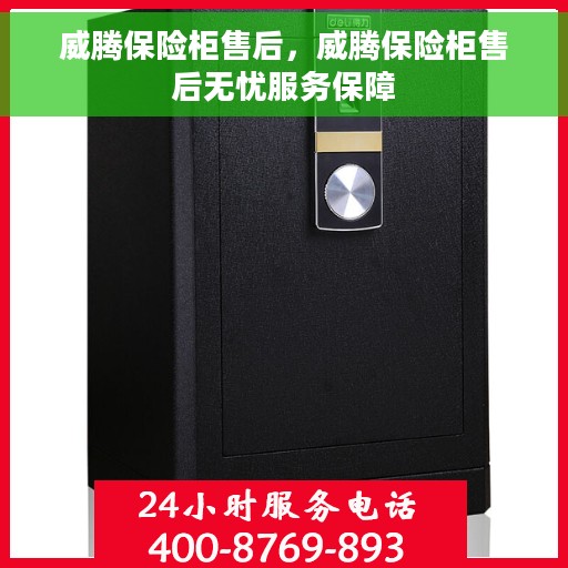 威腾保险柜售后，威腾保险柜售后无忧服务保障