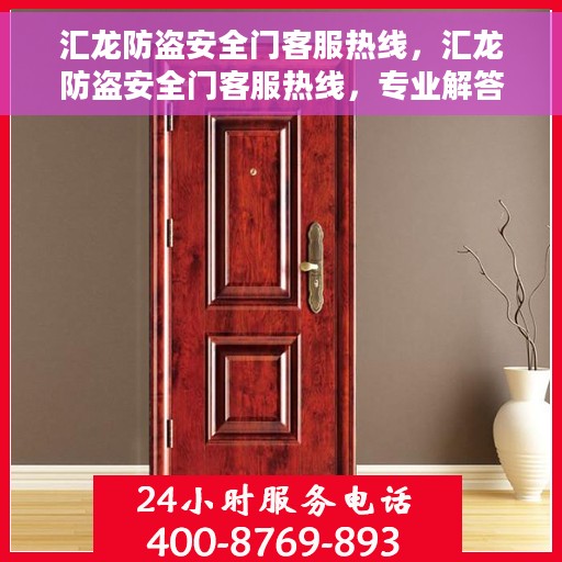 汇龙防盗安全门客服热线，汇龙防盗安全门客服热线，专业解答，贴心服务