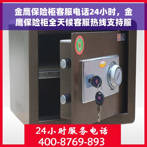 金鹰保险柜客服电话24小时，金鹰保险柜全天候客服热线支持服务