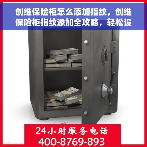 创维保险柜怎么添加指纹，创维保险柜指纹添加全攻略，轻松设置，安全无忧！