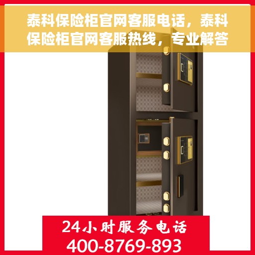 泰科保险柜官网客服电话，泰科保险柜官网客服热线，专业解答与售后无忧保障服务