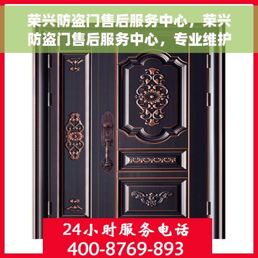 荣兴防盗门售后服务中心，荣兴防盗门售后服务中心，专业维护，贴心服务