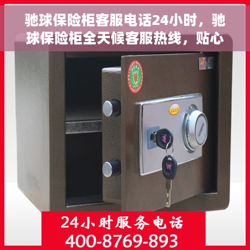 驰球保险柜客服电话24小时，驰球保险柜全天候客服热线，贴心服务不打烊