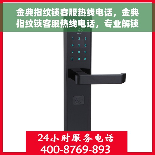 金典指纹锁客服热线电话，金典指纹锁客服热线电话，专业解锁服务与支持团队为您解答疑惑