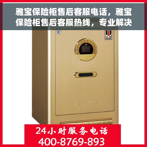 雅宝保险柜售后客服电话，雅宝保险柜售后客服热线，专业解决您的服务需求，贴心保障您的财产安全