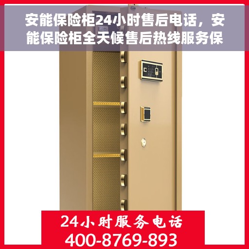 安能保险柜24小时售后电话，安能保险柜全天候售后热线服务保障，贴心服务随时在线