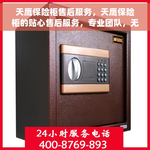 天鹰保险柜售后服务，天鹰保险柜的贴心售后服务，专业团队，无忧保障