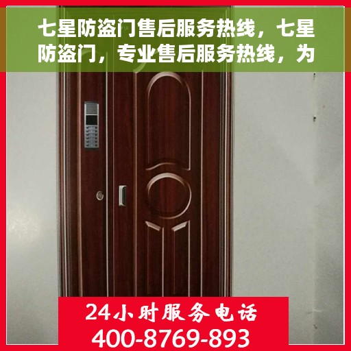 七星防盗门售后服务热线，七星防盗门，专业售后服务热线，为您的安全保驾护航