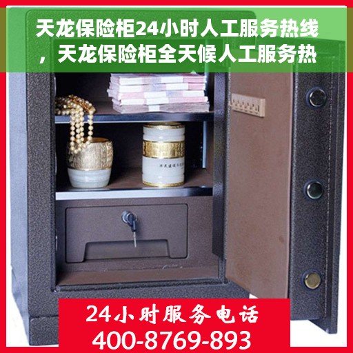 天龙保险柜24小时人工服务热线，天龙保险柜全天候人工服务热线支持，专业解答您的疑问！