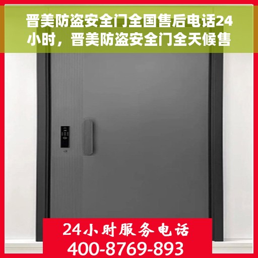 晋美防盗安全门全国售后电话24小时，晋美防盗安全门全天候售后服务热线，全国联动，服务无忧