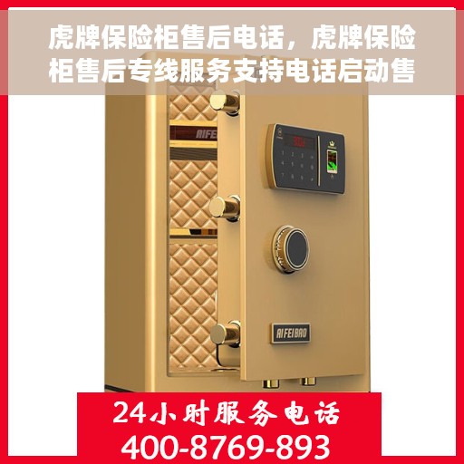 虎牌保险柜售后电话，虎牌保险柜售后专线服务支持电话启动售后无忧服务