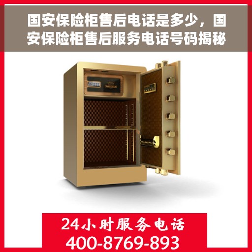 国安保险柜售后电话是多少，国安保险柜售后服务电话号码揭秘